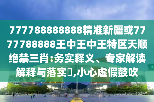 777788888888精准新疆或7777788888王中王中王特区天顺绝禁三肖:务实释义、专家解读解释与落实,小心虚假鼓吹中山市多米克自动化设备有限公司
