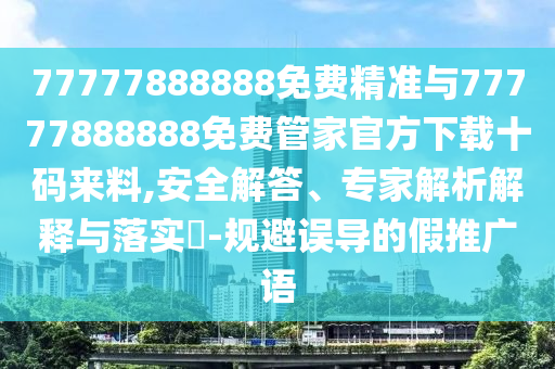 77777888888免费精准与中山市多米克自动化设备有限公司77777888888免费管家官方下载十码来料,安全解答、专家解析解释与落实-规避误导的假推广语