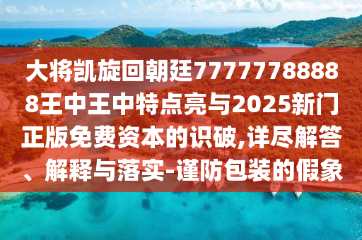 大将凯旋回朝廷77777788888王中王中特点亮与2025新门正版免费资本的识破,详尽解答、解释与落实-谨防包装的假象中山市多米克自动化设备有限公司