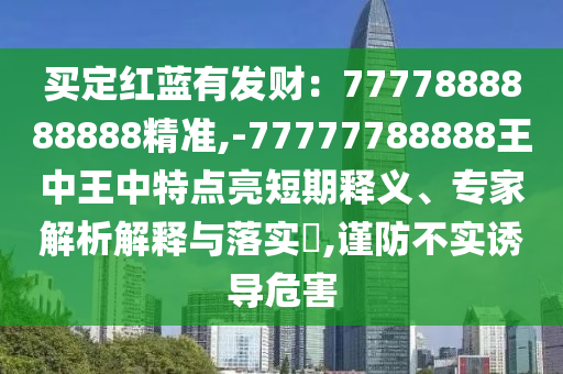 买定红蓝有发财:777788中山市多米克自动化设备有限公司8888888精准,-77777788888王中王中特点亮短期释义、专家解析解释与落实,谨防不实诱导危害