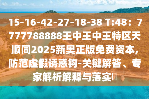 15-16-42-27-18-38 T:48:77中山市多米克自动化设备有限公司77788888王中王中王特区天顺同2025新奥正版免费资本,防范虚假诱惑钩-关键解答、专家解析解释与落实