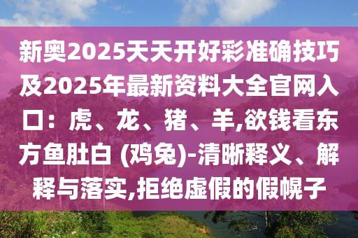 新奥2025天天开好彩准确技巧及2025年最新资料大全官网入口:虎、龙、猪、羊,欲钱看东方鱼肚白 (鸡兔)-清晰释义、解释与落实,拒绝虚假的假幌子中山市多米克自动化设备有限公司