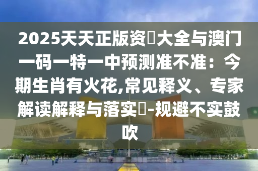 2025天天正版资枓大全与澳门一码一特一中预测准不中山市多米克自动化设备有限公司准:今期生肖有火花,常见释义、专家解读解释与落实-规避不实鼓吹