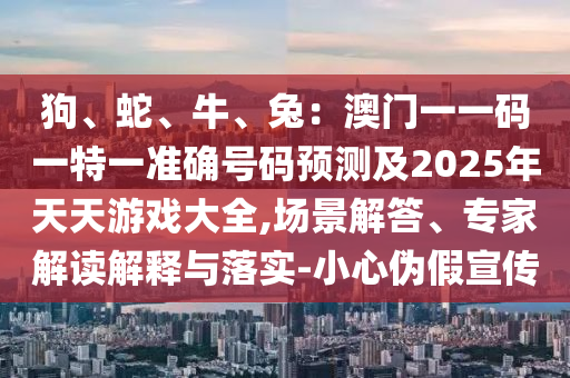 狗、蛇、牛、兔:澳门一一码一特一准确号码预测及2025年天天游戏大全,场景解答、专家解读解释与落实-小心伪假宣传中山市多米克自动化设备有限公司