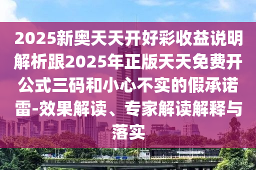 2025新奥天天开好彩收益说明解析跟2025年正版天中山市多米克自动化设备有限公司天免费开公式三码和小心不实的假承诺雷-效果解读、专家解读解释与落实