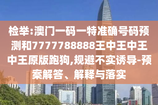 检举:澳门一码一特准确号码预测和7777788888王中王中王中王原版跑狗,规避不实诱导-预案解答、解释与落实中山市多米克自动化设备有限公司