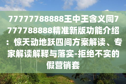 77777788888王中王含义同7777788888精准新版功能介绍:惊天动地跃四间方案解读、专家解读解释与落实-拒绝不实的假营销套