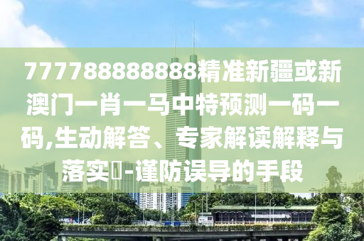 777788888888精准新疆或新澳门一肖一马中特预测一码一码,生动解答、专家解读解释与落实-谨防误导的手段中山市多米克自动化设备有限公司
