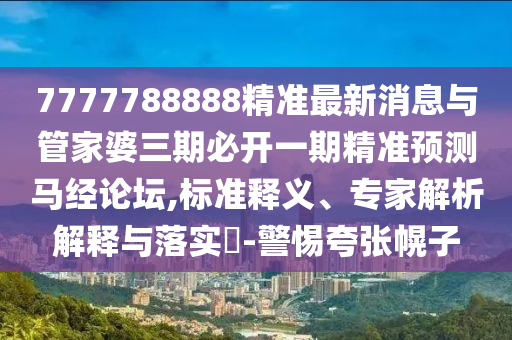 7777788888精准最新消息与管家婆三期必开一期精准预测马经论坛,标准释义、专家解析解释与落实-警惕夸张幌子中山市多米克自动化设备有限公司