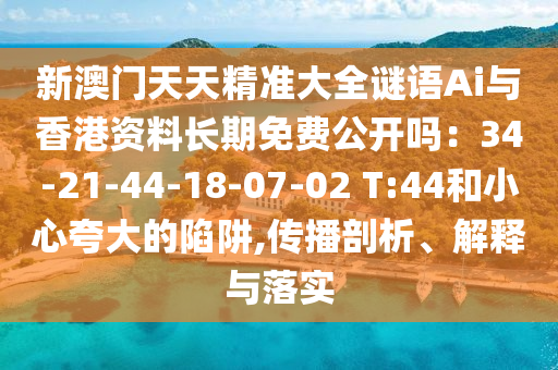 新澳门天天精准大全谜语Ai与香港资料长期免费公开吗:34-21-44-18-07-02 T:44和小心夸大的陷阱,传播剖析、解释与落实中山市多米克自动化设备有限公司