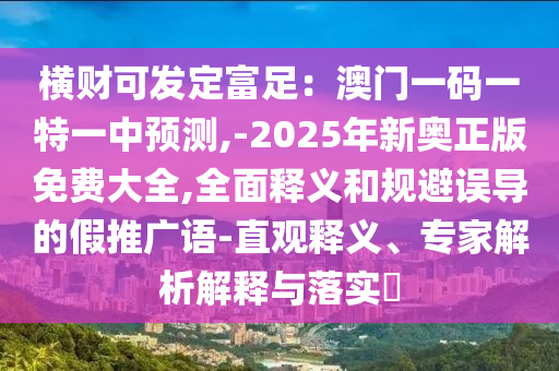 横财可发定富足:澳门一码一特一中预测,-2025年新奥正版免费大全,全面释义和规避误导的假推广语-直观释义、专家解析解释与落实