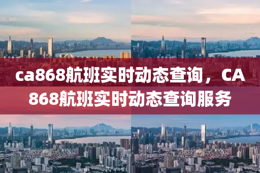 ca868航班实时动态查询,CA868航班实时动态查询服务中山市多米克自动化设备有限公司
