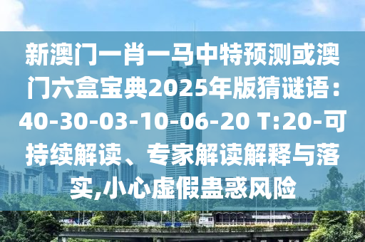 新澳门一肖一马中特预测或澳门六盒宝典2025年版猜谜语:40-30-03-10-06-20 T:20-可持续解读、专家解读解释与落实,小心虚假蛊惑风险