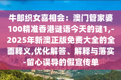 牛郎织女喜相会:澳门管家婆100精准香港谜语今天的谜1,-2025年新澳正版免费大全的全面释义,优化解答、解释与落实-留心误导的假宣传单