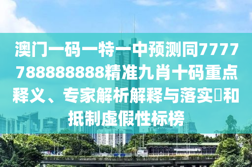 澳门一码一特一中预测同7777788888888精准九肖十码重点释义、专家解析解释与落实和抵制虚假性标榜中山市多米克自动化设备有限公司