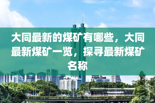 大同最新的煤矿有哪些,大同最新煤矿一览,探寻最新煤矿名称中山市多米克自动化设备有限公司