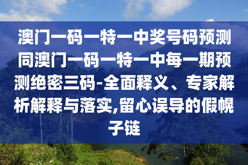 澳门一码一特一中奖号码预测同澳门一码一特一中每一期预测绝密三码-全面释义、专家解析解释与落实,留心误导的假幌子链中山市多米克自动化设备有限公司