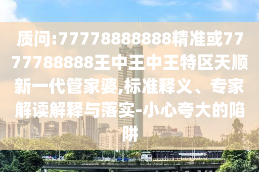 质问:77778888888精准或7777788888王中王中王特区天顺新一代管家婆,标准释义、专家解读解释与落实-小心夸大的陷阱中山市多米克自动化设备有限公司