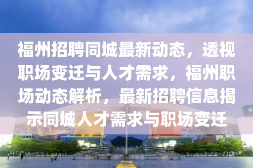 福州招聘同城最新动态,透视职场变迁与人才需求,福州职场动态解析,最新招聘信息揭示同城人才需求与职场变迁中山市多米克自动化设备有限公司