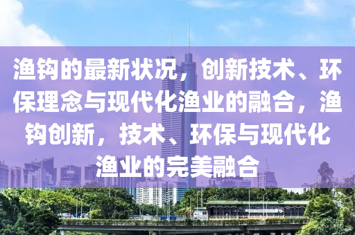 渔钩的最新状况,创新技术、环保理念与现代化渔业的融合,渔钩创新,技术、环保与现代化渔业的完美融合中山市多米克自动化设备有限公司