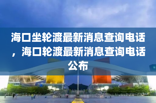 海口坐轮渡最新消息查询电话,海口轮渡最新消息查询电话公布中山市多米克自动化设备有限公司