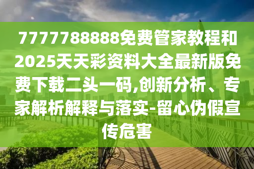 7777788888免费管家教程和2025天天彩资料大全最新版免费下载二头一码,创新分析、专家解析解释与落实-留心伪假宣传危害中山市多米克自动化设备有限公司