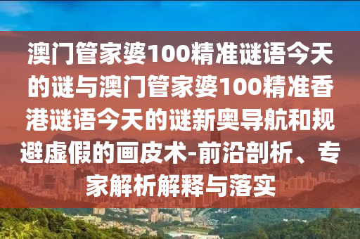 澳门管家婆100精准谜语今天的谜与澳门管家婆100精准香港谜语今天的谜新奥导航和规避虚假的画皮术-前沿剖析、专家解析解释与落实中山市多米克自动化设备有限公司